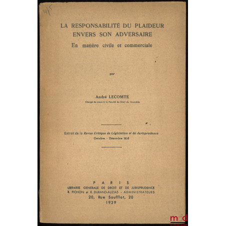 LA RESPONSABILITÉ DU PLAIDEUR ENVERS SON ADVERSAIRE EN MATIÈRE CIVILE ET COMMERCIALE. Extrait de la Revue Critique de Législa...