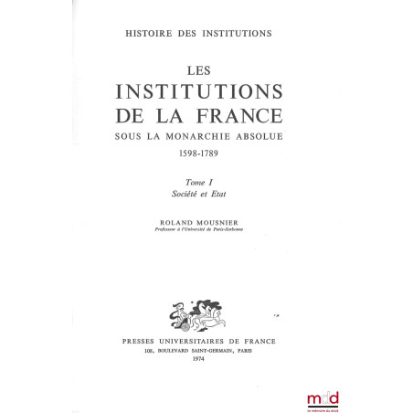 LES INSTITUTIONS DE LA FRANCE SOUS LA MONARCHIE ABSOLUE 1578-1789, t. I : Société et État, t. II : Les organes de l’État et l...