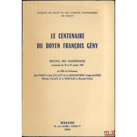 LE CENTENAIRE DU DOYEN FRANÇOIS GÉNY, Recueil des conférences prononcées les 26 et 27 octobre 1962 par MM. les Professeurs Je...