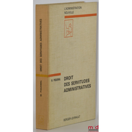 DROIT DES SERVITUDES ADMINISTRATIVES - LES SERVITUDES TRADITIONNELLES, coll. L?Administration nouvelle, Préface de Jean-Marie...