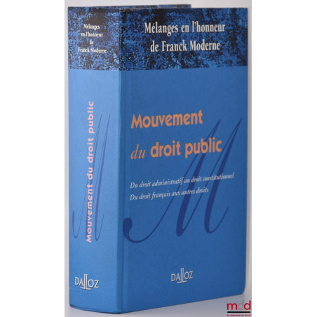 MOUVEMENT DU DROIT PUBLIC, Du droit administratif au droit constitutionnel. Du droit français au autres droits, Mélanges en l...