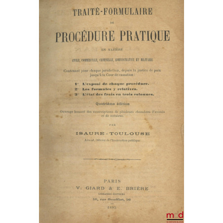 TRAITÉ-FORMULAIRE DE PROCÉDURE PRATIQUE EN MATIÈRE CIVILE, COMMERCIALE, CRIMINELLE, ADMINISTRATIVE ET MILITAIRE Contenant pou...