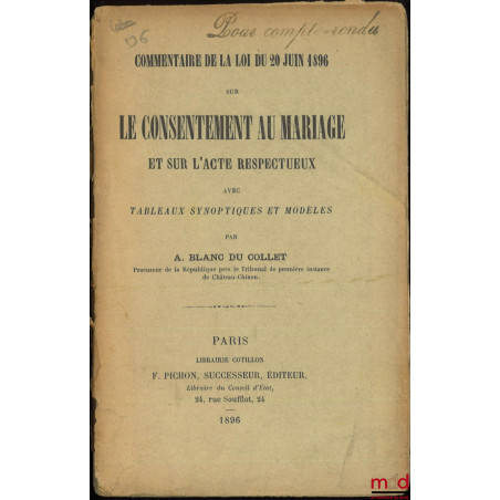 COMMENTAIRE DE LA LOI DU 20 JUIN 1896 SUR LE CONSENTEMENT AU MARIAGE ET SUR L?ACTE RESPECTUEUX, Avec tableaux synoptiques et ...