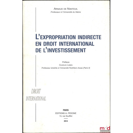 L’EXPROPRIATION INDIRECTE EN DROIT INTERNATIONAL DE L’INVESTISSEMENT, Préface de Charles Leben