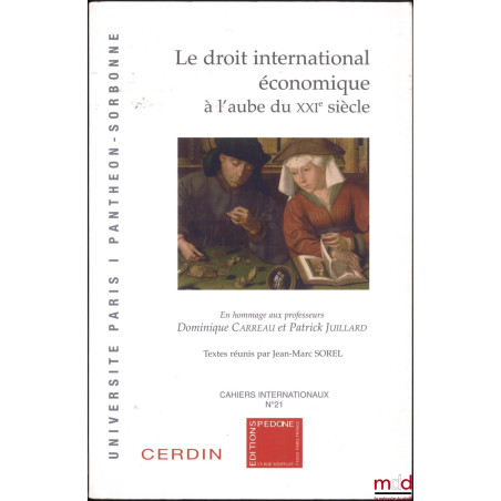 LE DROIT INTERNATIONAL ÉCONOMIQUE À L?AUBE DU XXIe SIÈCLE, En hommage aux professeurs Dominique Carreau et Patrick Juillard, ...
