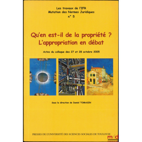 QU’EN EST-IL DE LA PROPRIÉTÉ ? L’appropriation en débat, Actes du colloque des 27 et 28 octobre 2005, dir. Daniel Tomasin
