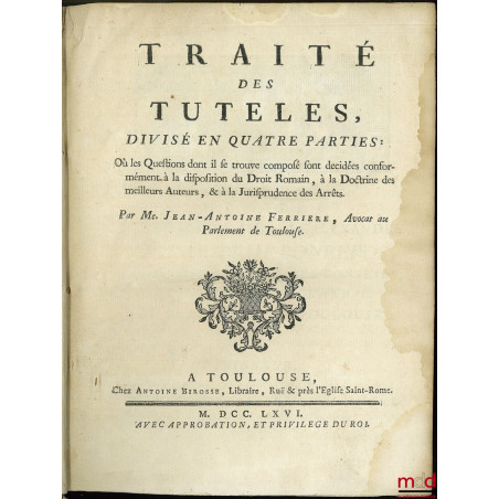 TRAITÉ DES TUTELLES, divisé en quatre parties : Où les questions dont il se trouve composé sont décidées conformément à la di...