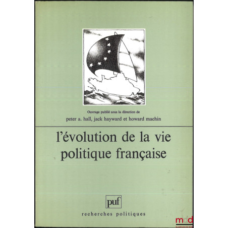 L?ÉVOLUTION DE LA VIE POLITIQUE FRANÇAISE, ouvrage publié sous la dir. de Peter A. Hall, Jack Hayward et Howard Machin, Tradu...