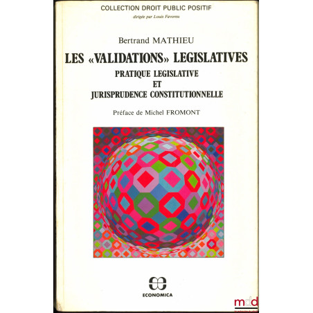 LES « VALIDATIONS » LÉGISLATIVES, Pratique législative et Jurisprudence constitutionnelle, Préface de Michel Fromont