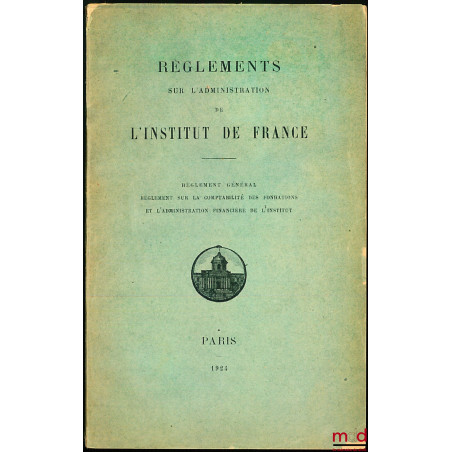 Règlements sur l?administration et l?Institut de France : Règlement général ; Règlement sur la comptabilité des fondations et...