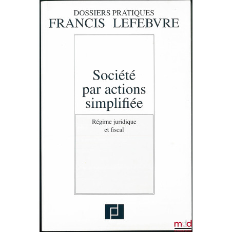 SOCIÉTÉ PAR ACTIONS SIMPLIFIÉE, Régime juridique et fiscal, coll. Dossiers pratiques Francis Lefebvre