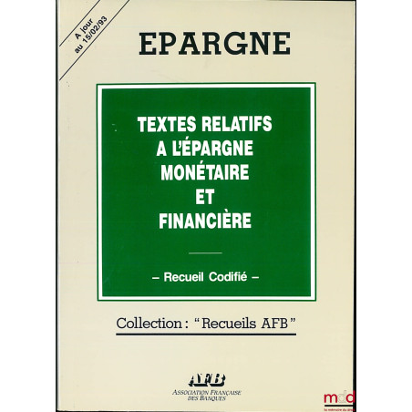 ÉPARGNE. TEXTES RELATIFS À L’ÉPARGNE MONÉTAIRE ET FINANCIÈRES, Recueil codifié, coll. Recueils AFB, à jour au 15/02/93