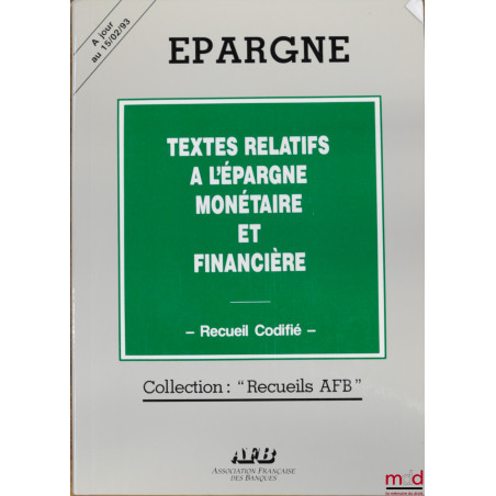 TEXTES RELATIFS À L’ÉPARGNE MONÉTAIRE ET FINANCIÈRE, RECUEIL CODIFIÉ, coll. Épargne, Recueil AFB, à jour au 15/02/93