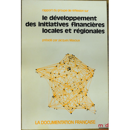 RAPPORT DU GROUPE DE RÉFLEXION SUR LE DÉVELOPPEMENT DES INITIATIVES FINANCIÈRES LOCALES ET RÉGIONALES, présidé par Jacques Ma...