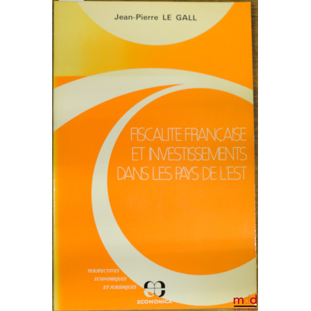 FISCALITÉ FRANÇAISE ET INVESTISSEMENTS DANS LES PAYS DE L’EST, coll. Perspectives économiques et juridiques