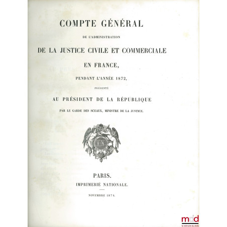 COMPTE GÉNÉRAL DE L’ADMINISTRATION DE LA JUSTICE CIVILE ET COMMERCIALE EN FRANCE PENDANT L’ANNÉE 1872, PRÉSENTÉ AU PRÉSIDENT ...