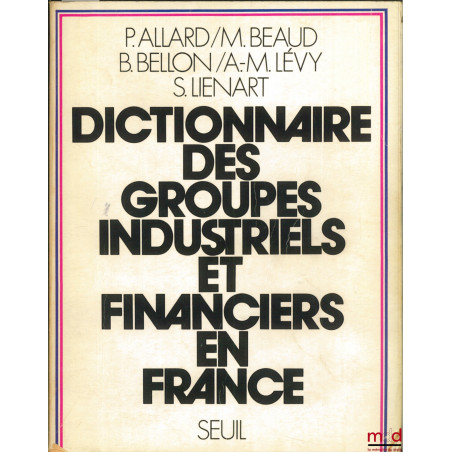DICTIONNAIRE DES GROUPES INDUSTRIELS ET FINANCIERS EN FRANCE, dictionnaire réalisé dans le cadre du Centre d’Études et de rec...