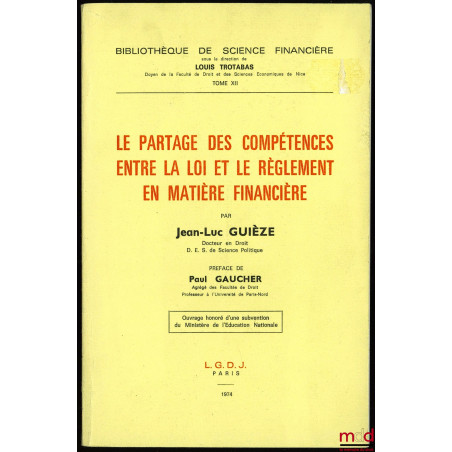 LE PARTAGE DES COMPÉTENCES ENTRE LA LOI ET LE RÈGLEMENT EN MATIÈRE FINANCIÈRE, Préface de Paul Gaucher, Bibl. de science fina...