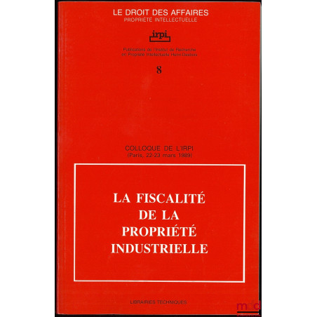 LA FISCALITÉ DE LA PROPRIÉTÉ INDUSTRIELLE, Colloque de l?IRPI, Paris, 22-23 mars 1989, Publications de l?Institut de Recherch...