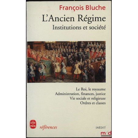 L?ANCIEN RÉGIME, INSTITUTIONS ET SOCIÉTÉ (Le Roi, le royaume - Administration, finances, justice - Vie sociale et religieuse ...