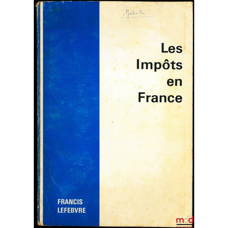 LES IMPÔTS EN FRANCE, Traité pratique de la fiscalité française et plus particulièrement des impôts dus par les entreprises, ...