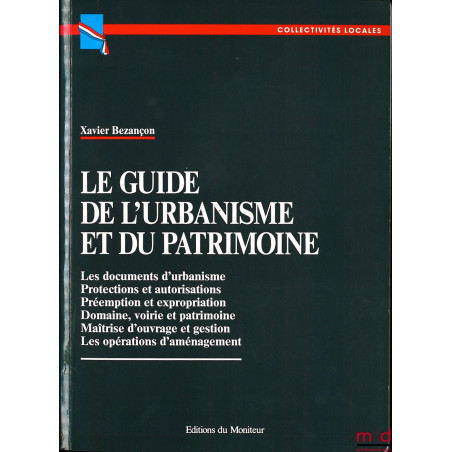 LE GUIDE DE L?URBANISME ET DU PATRIMOINE : Les documents d?urbanisme - Protections et autorisations - Préemption et expropria...