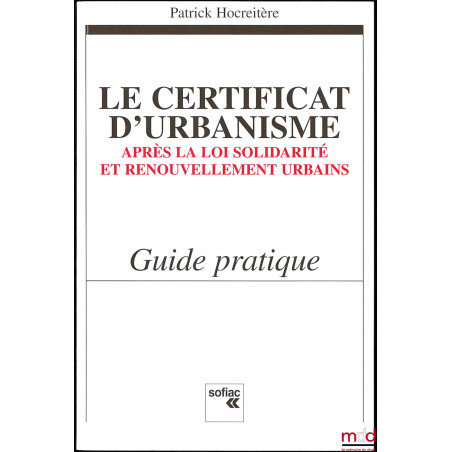 LE CERTIFICAT D’URBANISME APRÈS LA LOI SOLIDARITÉ ET RENOUVELLEMENT URBAINS, Guide pratique
