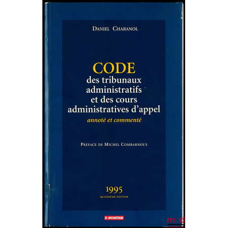 CODE DES TRIBUNAUX ADMINISTRATIFS ET DES COURS ADMINISTRATIVES D’APPEL, annoté et commenté, Préface de Michel Combarnous, 4e ed.