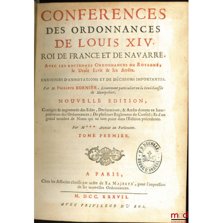 CONFÉRENCES DES ORDONNANCES DE LOUIS XIV, Roy de France et de Navarre, avec les anciennes ordonnances du Royaume, le Droit Éc...