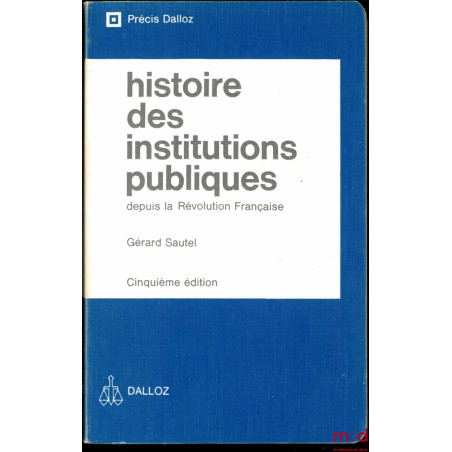 HISTOIRE DES INSTITUTIONS PUBLIQUES DEPUIS LA RÉVOLUTION FRANÇAISE, Administration - Justice - Finances, 5e éd., coll. Précis...