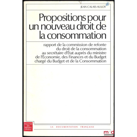 PROPOSITIONS POUR UN NOUVEAU DROIT DE LA CONSOMMATION, Rapport de la commission de refonte du droit de la consommation au sec...