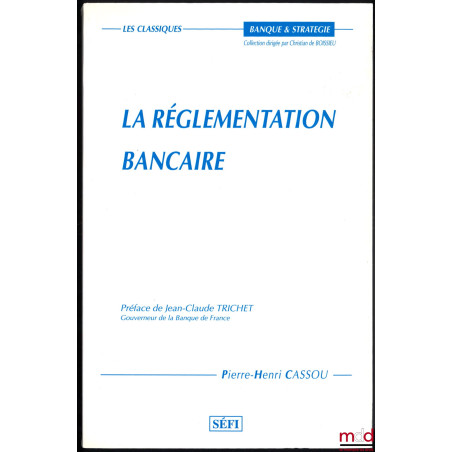 LA RÉGLEMENTATION BANCAIRE, Préface de Jean-Claude Trichet, coll. Banque et Stratégie / Les classiques