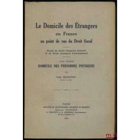 LE DOMICILE DES ÉTRANGERS EN FRANCE AU POINT DE VUE DU DROIT FISCAL. Étude de Droit Comparé Interne et de Droit Comparé Inter...
