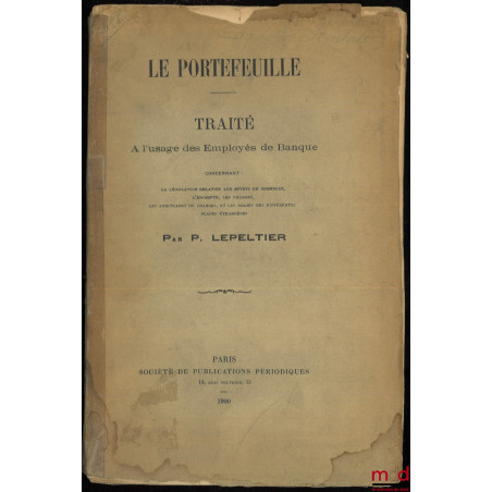 LE PORTEFEUILLE. TRAITÉ à l’usage des Employés de Banque concernant : la législation relative aux effets de commerce, l’escom...