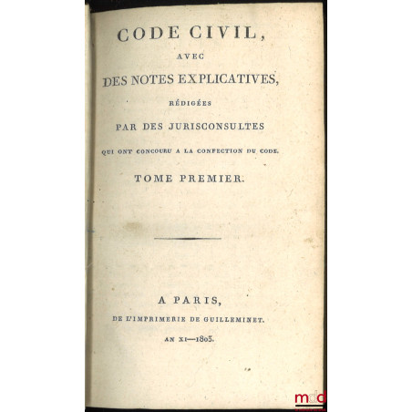 CODE CIVIL AVEC DES NOTES EXPLICATIVES RÉDIGÉES PAR DES JURISCONSULTES QUI ONT CONCOURU À LA CONFECTION DU CODE ;? Tableau d...