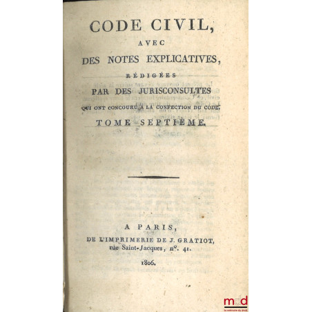 CODE CIVIL AVEC DES NOTES EXPLICATIVES RÉDIGÉES PAR DES JURISCONSULTES QUI ONT CONCOURU À LA CONFECTION DU CODE ;? Tableau d...