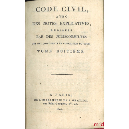 CODE CIVIL AVEC DES NOTES EXPLICATIVES RÉDIGÉES PAR DES JURISCONSULTES QUI ONT CONCOURU À LA CONFECTION DU CODE ;? Tableau d...