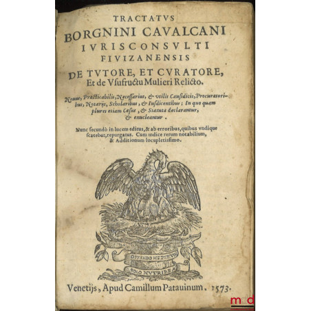 TRACTATUS BORGNINI CAVALCANI IURISCONSULTI FIVIZANENSIS, DE TUTORE, ET CURATORE, Et de Usufructu Mulieri Relicto. Nouus, Prac...