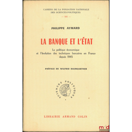 LA BANQUE ET L?ÉTAT, La politique économique et l?évolution des techniques bancaires en France depuis 1945, Préface de Wilfri...
