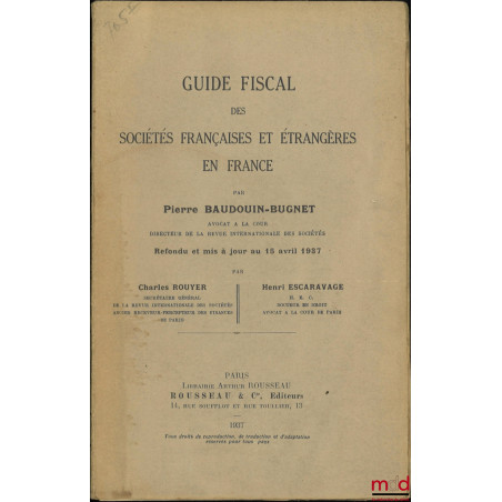 GUIDE FISCAL DES SOCIÉTÉS FRANÇAISES ET ÉTRANGÈRES EN FRANCE, Refondu et mis à jour au 15 avril 1937 par Charles Rouyer et He...