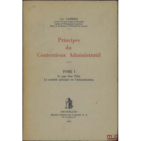 PRINCIPES DU CONTENTIEUX ADMINISTRATIF, t. I : Le juge dans l’État, Le contrôle judiciaire de l’administration [mq. le t. II]