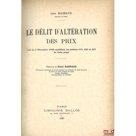 LE DÉLIT D’ALTÉRATION DES PRIX, Loi du 3 décembre 1926 modifiant les articles 419, 420 et 421 du Code pénal, Préface de René ...
