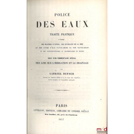 LA POLICE DES EAUX, Traité pratique à l?usage des maîtres d?usines, des riverains de la mer et des cours d?eau navigables ou ...