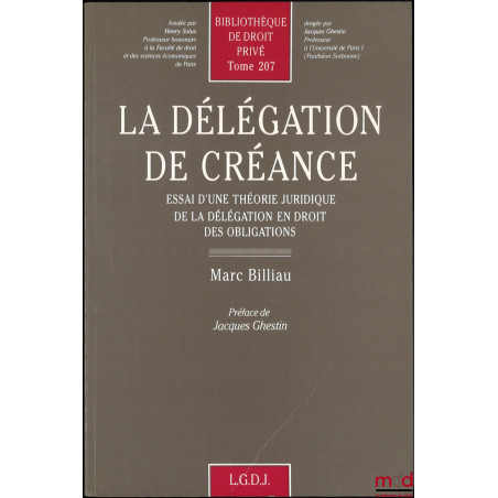 LA DÉLÉGATION DE CRÉANCE, Essai d’une théorie juridique de la délégation en droit des obligations, Bibl. de droit privé, t. 207