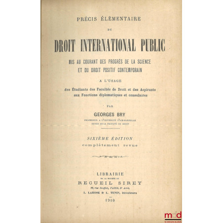 PRÉCIS ÉLÉMENTAIRE DE DROIT INTERNATIONAL PUBLIC mis au courant des progrès de la science et du droit positif contemporain, 6...