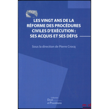 LES VINGT ANS DE LA RÉFORME DES PROCÉDURES CIVILES D?EXÉCUTION : SES ACQUIS ET SES DÉFIS, Actes du IXe colloque Droit et proc...