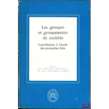 LES GROUPES ET GROUPEMENTS DE SOCIÉTÉS, Contribution à l?étude des entreprises liées, t. I : Étude présentée à l?occasion du ...