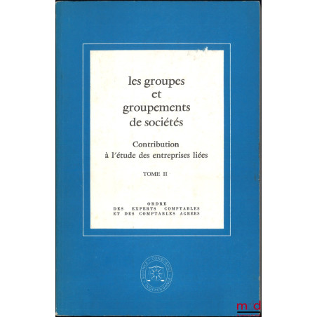 LES GROUPES ET GROUPEMENTS DE SOCIÉTÉS, Contribution à l?étude des entreprises liées, t. I : Étude présentée à l?occasion du ...