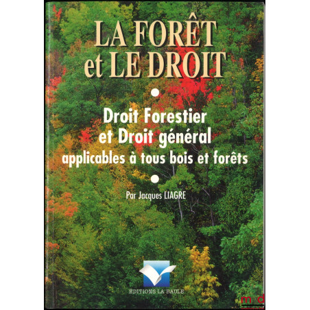 LA FORÊT ET LE DROIT, Droit forestier et droit général applicables à tous bois et forêts, 1re éd.