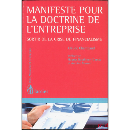 MANIFESTE POUR LA DOCTRINE DE L?ENTREPRISE, Sortir de la crise du financialisme , Préface de Hugues Bouthinon-Dumas et Antoin...